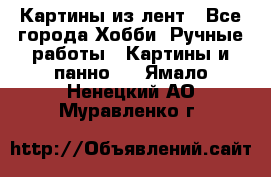 Картины из лент - Все города Хобби. Ручные работы » Картины и панно   . Ямало-Ненецкий АО,Муравленко г.